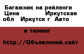Багажник на рейленги › Цена ­ 15 000 - Иркутская обл., Иркутск г. Авто » GT и тюнинг   